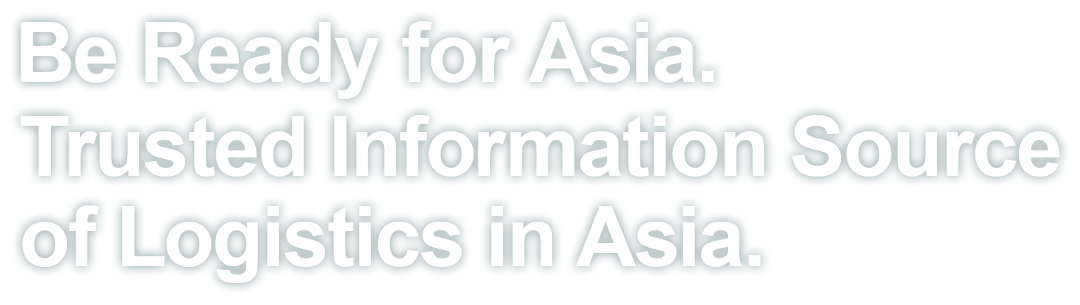 Be Ready for Asia. Trusted Information Source of Logistics in Asia.